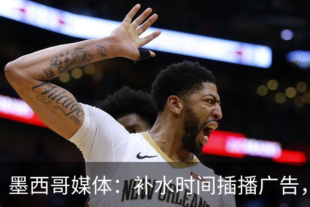 墨西哥媒体：补水时间插播广告，希门尼斯庆祝被掐惹怒墨西哥球迷